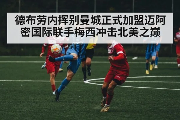 德布劳内挥别曼城正式加盟迈阿密国际联手梅西冲击北美之巅